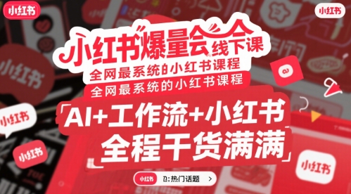 小红书爆量会线下课，全网最系统的小红书课程，AI+工作流+小红书，全程干货满满-极客网创