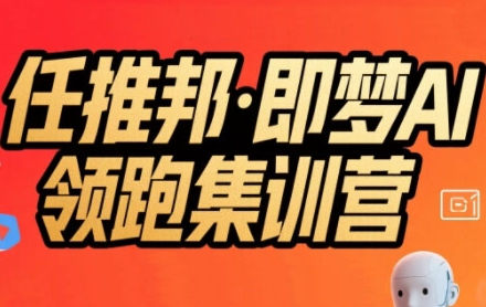 任推邦·即梦AI领跑集训营，低粉号冷启动，单条视频变现1.2W实操-极客网创