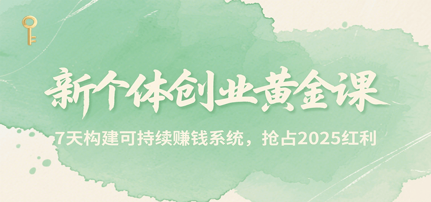 新个体创业黄金课，7天构建可持续赚钱系统，抢占2025红利-极客网创