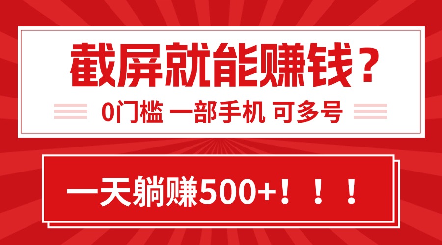 靠截屏日赚500+，0门槛有手就行，简单到离谱的小白副业项目!-极客网创