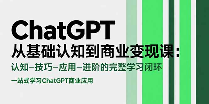 ChatGPT从基础认知到商业变现课：认知-技巧-应用-进阶的完整学习闭环-极客网创