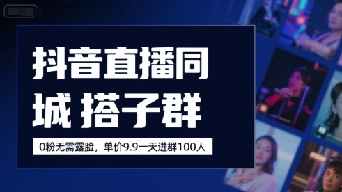 抖音直播同城搭子群，0粉无需露脸，单价19.9，一天进群100人-极客网创