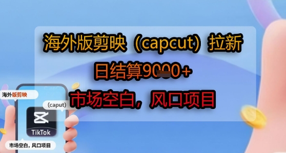 海外版剪映(capcut)拉新，日结算1k+，市场空白，风口项目-极客网创