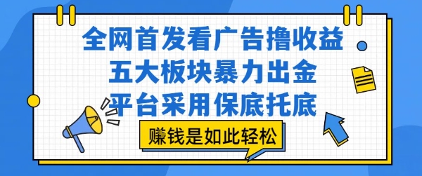 全网首发看广告撸收益，五大板块暴力出金，平台采用保底托底，挣钱是如此轻松作【揭秘】-极客网创