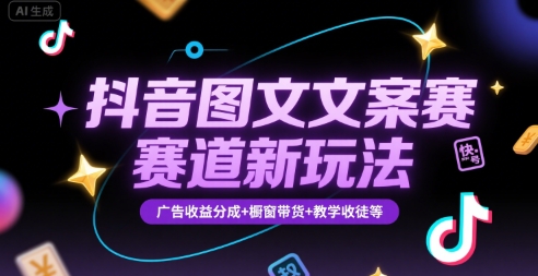 抖音图文文案赛道新玩法，快速养号起号，广告收益分成+橱窗带货+教学收徒等-极客网创
