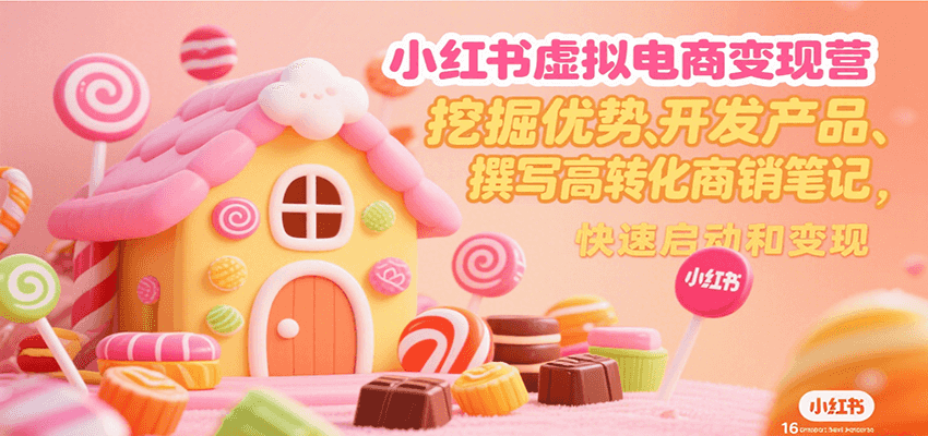 小红书虚拟电商变现营，挖掘优势、开发产品、撰写高转化商销笔记，快速启动和变现-极客网创