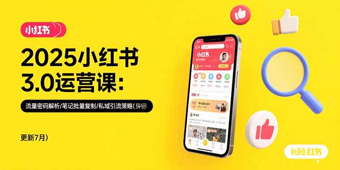 2025小红书3.0运营课：流量密码解析/笔记批量复制/私域引流策略(更新7月-极客网创