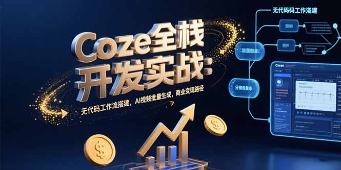 Coze全栈开发实战：无代码工作流搭建，AI视频批量生成，商业变现路径-极客网创