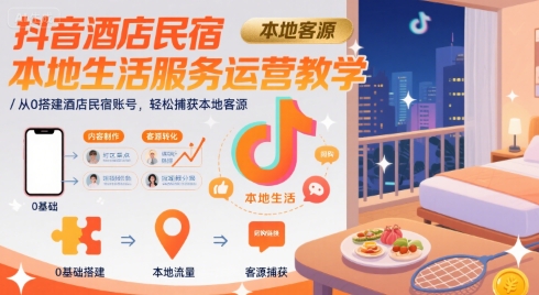 抖音酒店民宿本地生活服务运营教学,从0搭建酒店民宿账号,轻松捕获本地客源-极客网创