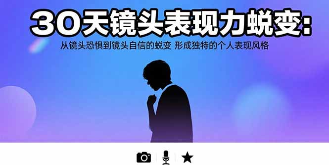 30天镜头表现力蜕变：从镜头恐惧到镜头自信的蜕变 形成独特的个人表现风格-极客网创