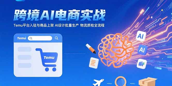 AI+跨境电商实战：Temu平台入驻与商品上架 AI设计批量生产 物流质检全流程-极客网创