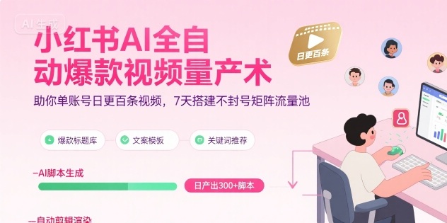 小红书AI全自动爆款视频量产术，助你单账号日更百条视频，7天搭建不封号矩阵流量池-极客网创