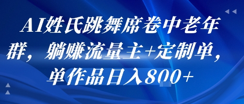 AI姓氏跳舞席卷中老年群，躺挣流量主+定制单，单作品日入8张-极客网创