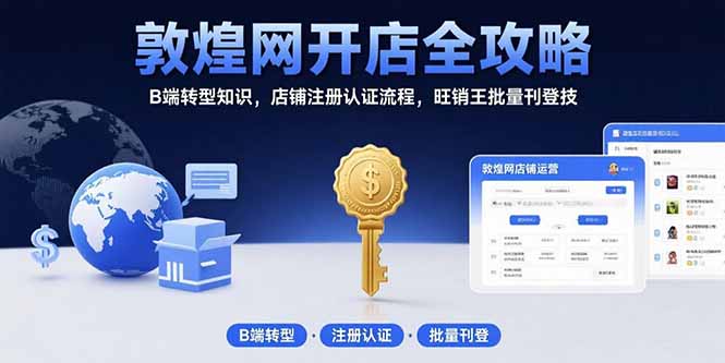 敦煌网开店全攻略：B端转型知识，店铺注册认证流程，旺销王批量刊登技-极客网创