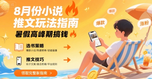 8月份小说推文玩法指南，暑假高峰期搞钱-极客网创
