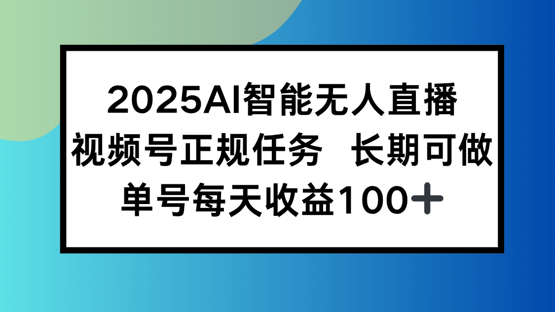 2025AI智能无人直播新玩法，视频号长期稳定任务，单日平均收益100+-极客网创