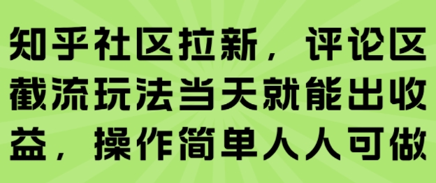 知乎社区拉新，评论区截流玩法当天就能出收益，操作简单人人可做-极客网创