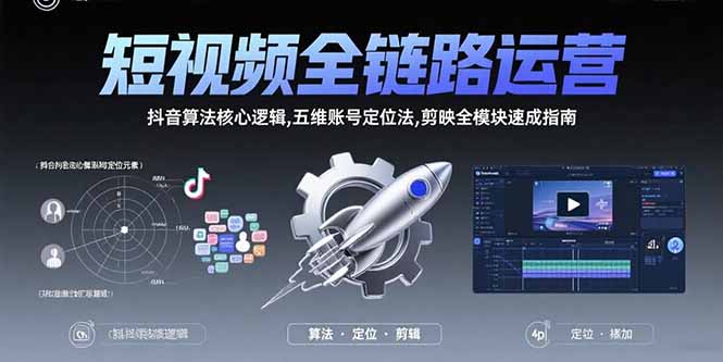 短视频全链路运营：抖音算法核心逻辑,五维账号定位法,剪映全模块速成指南-极客网创