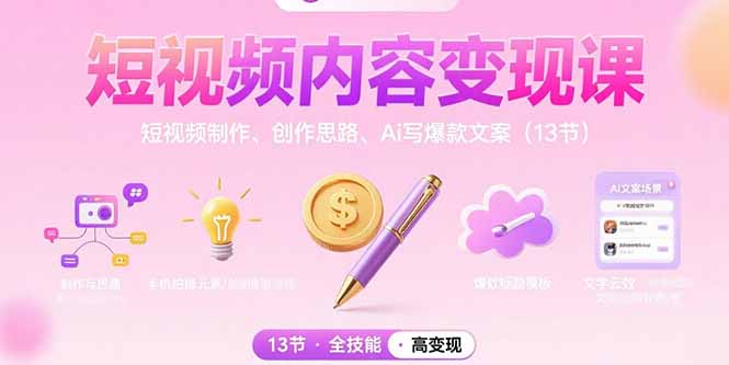 短视频内容变现课：短视频制作、创作思路、Ai写爆款文案(13节-极客网创