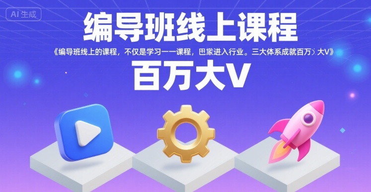 编导班线上课程，不仅是学习一门课程，更是进入一个行业，三大体系成就百万大V-极客网创