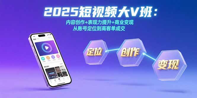 2025短视频大V班：内容创作+表现力提升+商业变现  从账号定位到高客单成交-极客网创