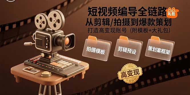 短视频编导全链路：从剪辑/拍摄到爆款策划,打造高变现账号(附模板+大礼包-极客网创