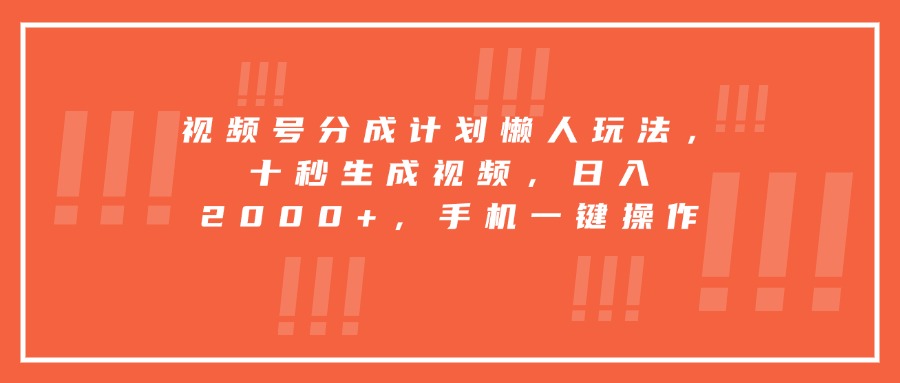 视频号分成计划懒人玩法，十秒生成视频，日入2000+，手机一键操作-极客网创