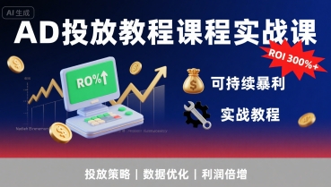 AD投放教程课程实战课，实现广告ROI300%+可持续暴利-极客网创