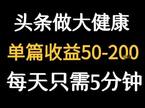 每天5分钟，用今日头条创作大健康图文 单篇收益50-2张-极客网创