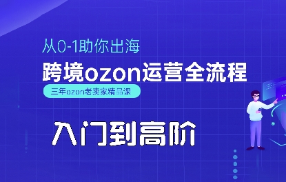 OZON入门到高阶全流程，从0-1助你出海，跨境ozon运营全流程-极客网创