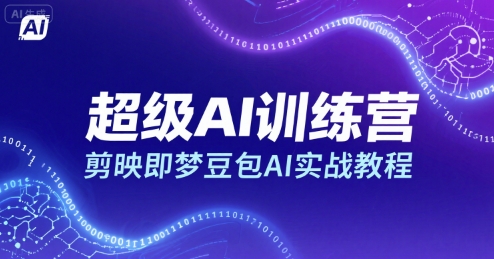 超级AI训练营，剪映即梦豆包AI实战教程-极客网创