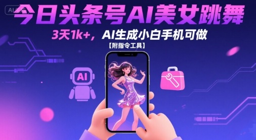 今日头条号AI美女跳舞，3天1k+，AI生成小白手机可做【附指令工具】-极客网创