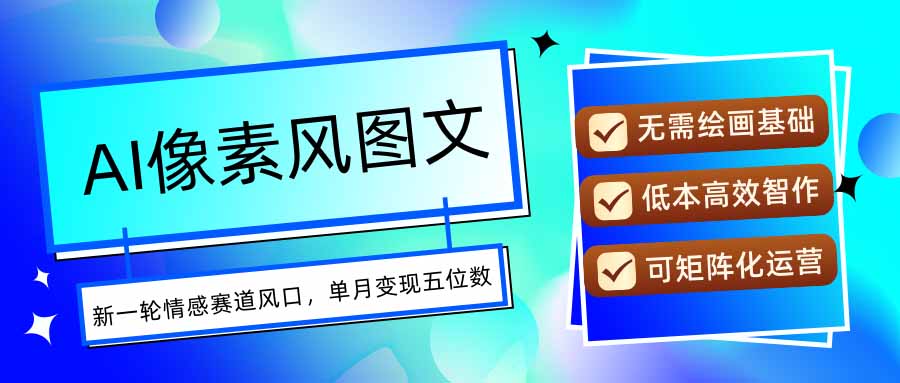 AI像素风图文超详细实操全过程，每天一小时轻松易上手，单月变现五位数-极客网创