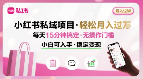 小红书私域项目 月入过W非常轻松 每天15分钟即可搞定，无任何操作门槛，小白可入手-极客网创