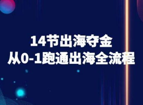 14节出海夺金从0-1跑通出海全流程-跨境电商教程-极客网创