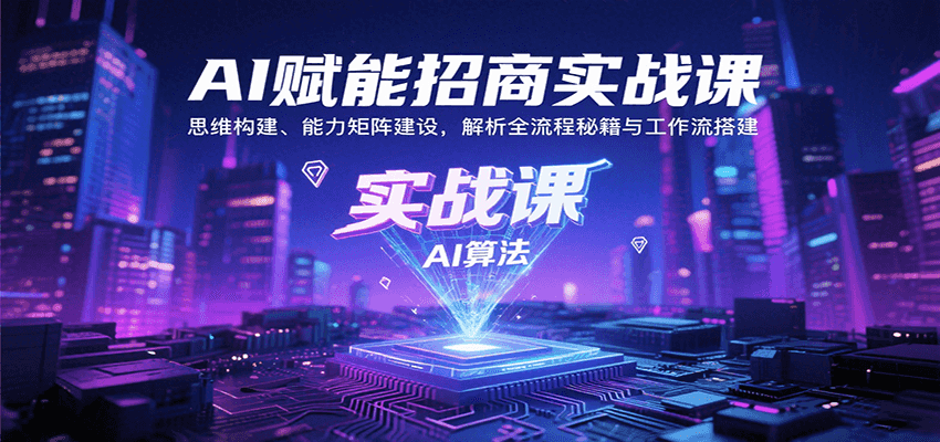 AI赋能招商实战课:思维构建、能力矩阵建设,解析全流程秘籍与工作流搭建-极客网创