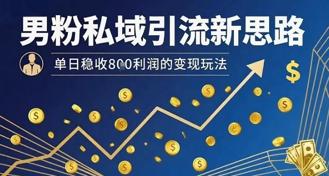 男粉私域引流新思路，单日稳收8张利润的变现玩法-极客网创