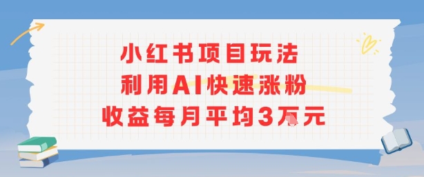 小红书商单项目新玩法，利用AI快速涨粉收益每月平均3W-极客网创