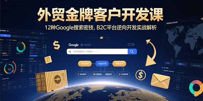 外贸金牌客户开发课,12种Google搜索密技,B2C平台逆向开发实战解析-极客网创