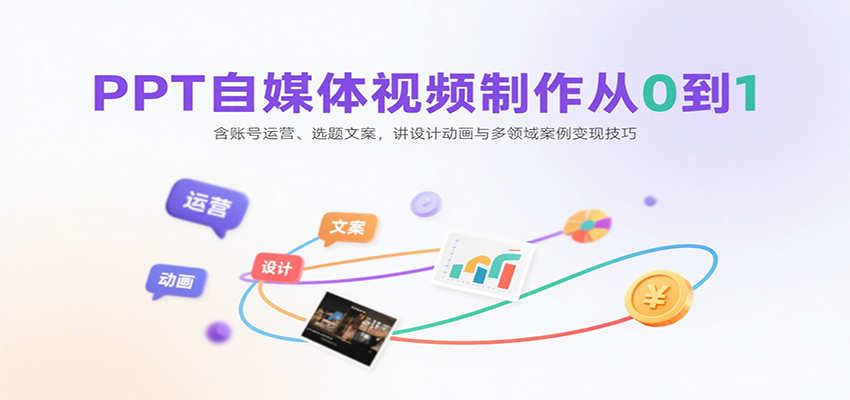 PPT自媒体视频制作从0到1：含账号运营、选题文案，讲设计动画与多领域案例变现技巧-极客网创