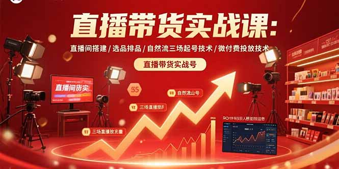 直播带货实战课：直播间搭建/选品排品/自然流三场起号技术/微付费投放技术-极客网创