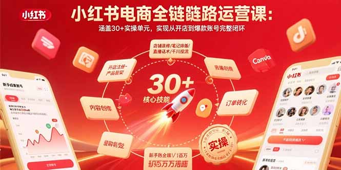 小红书电商全链路运营课：涵盖30+实操单元，实现从开店到爆款账号完整闭环-极客网创