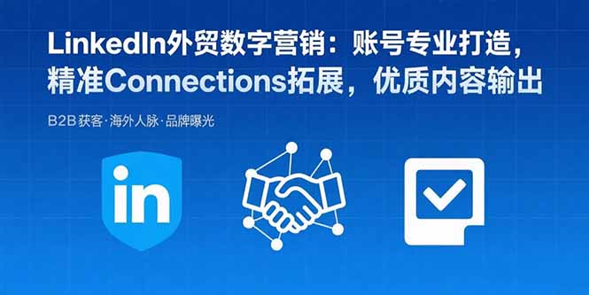 LinkedIn外贸数字营销：账号专业打造，精准Connections拓展，优质内容输出-极客网创