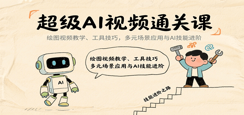 超级AI视频通关课：绘图视频教学、工具技巧，多元场景应用与AI技能进阶-极客网创