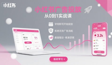 小红书广告投放从0到1的实战课，学完即可开始投放，拒绝无效广告消耗-极客网创