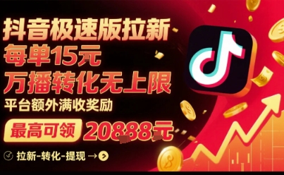 抖音极速版拉新，平台扶持力度大，每单15米，万播转化无上限，平台额外满收奖励-极客网创