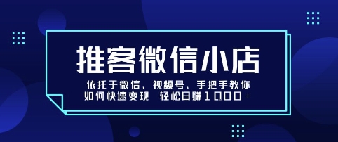 推客微信小店依托于微信、视频号，手把手教你如何快速变现 轻松日入1k+【揭秘】-极客网创