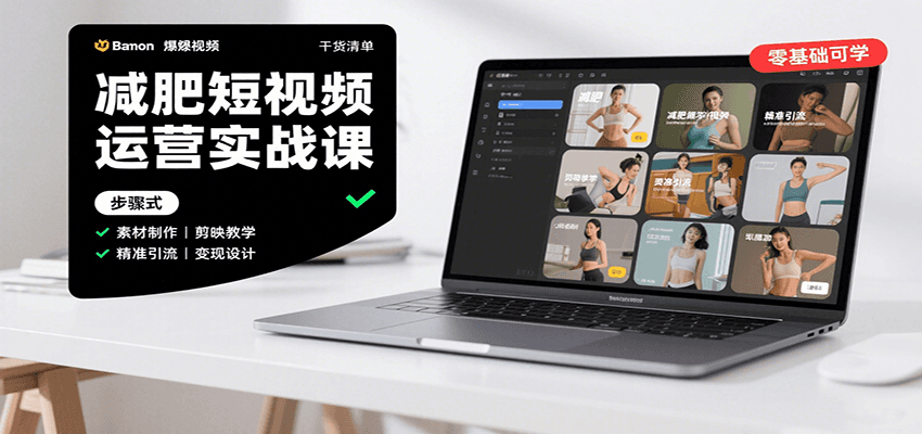 减肥短视频运营实战课：含素材制作、剪映教学，讲精准引流、变现设计与内容模板技巧-极客网创