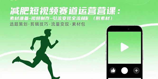 减肥短视频赛道运营课：素材准备-视频制作-引流变现全流程 (附素材-极客网创