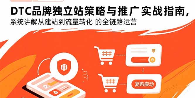 DTC品牌独立站策略与推广实战指南，系统讲解从建站到流量转化的全链路运营-极客网创